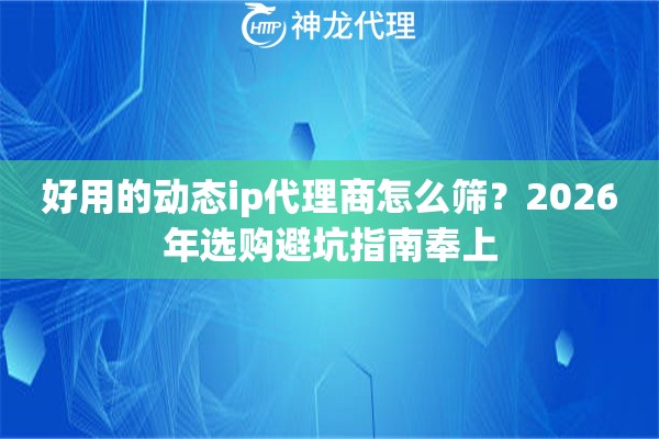 好用的动态ip代理商怎么筛？2026年选购避坑指南奉上