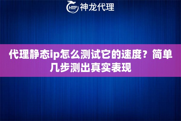 代理静态ip怎么测试它的速度？简单几步测出真实表现