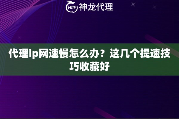 代理ip网速慢怎么办？这几个提速技巧收藏好