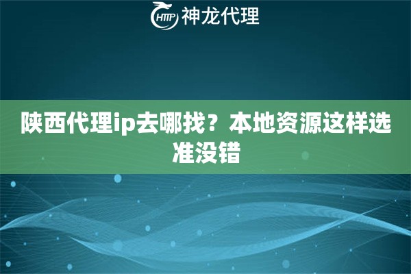 陕西代理ip去哪找？本地资源这样选准没错