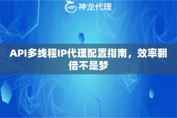 API多线程IP代理配置指南，效率翻倍不是梦