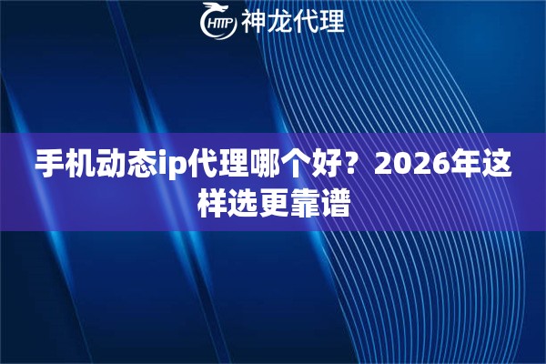 手机动态ip代理哪个好？2026年这样选更靠谱