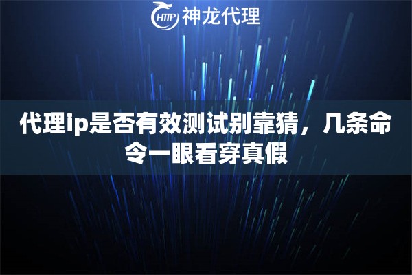 代理ip是否有效测试别靠猜，几条命令一眼看穿真假