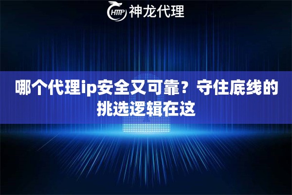 哪个代理ip安全又可靠？守住底线的挑选逻辑在这