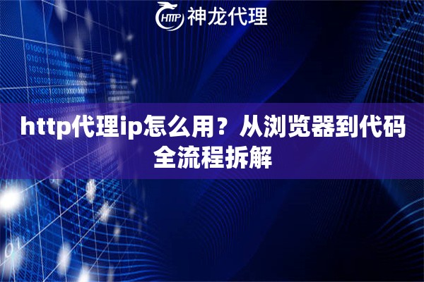 http代理ip怎么用？从浏览器到代码全流程拆解