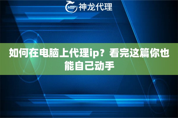 如何在电脑上代理ip？看完这篇你也能自己动手