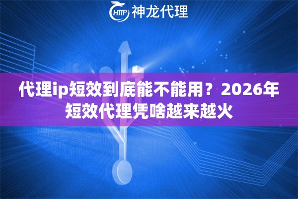 代理ip短效到底能不能用？2026年短效代理凭啥越来越火