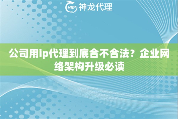 公司用ip代理到底合不合法？企业网络架构升级必读
