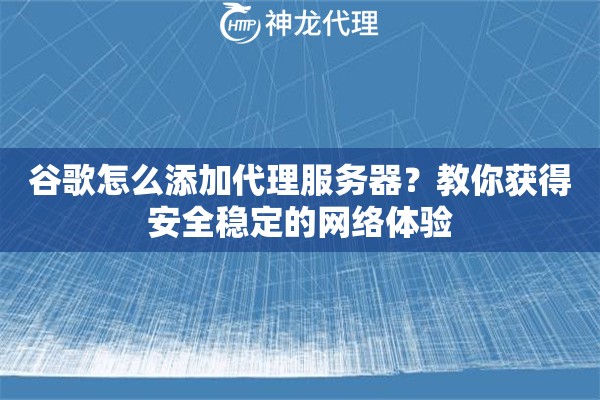 谷歌怎么添加代理服务器？教你获得安全稳定的网络体验