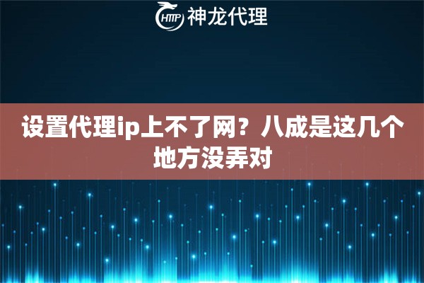 设置代理ip上不了网?八成是这几个地方没弄对 设置代理ip上不了网?八成是这几个地方没弄对