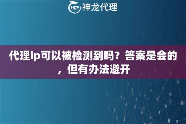 代理ip可以被检测到吗？答案是会的，但有办法避开