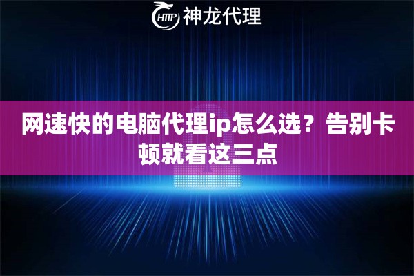 网速快的电脑代理ip怎么选?告别卡顿就看这三点 网速快的电脑代理ip怎么选?告别卡顿就看这三点