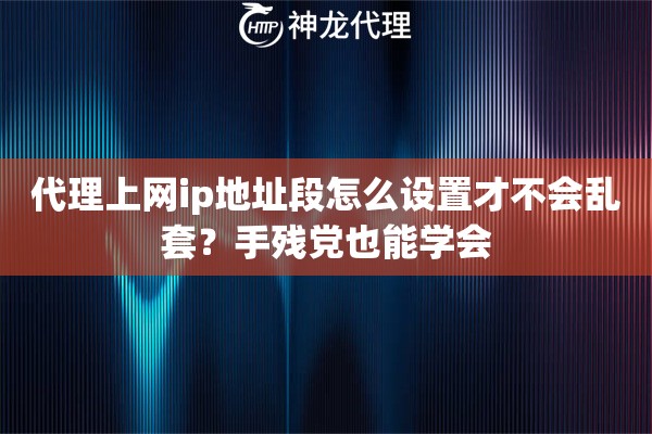 代理上网ip地址段怎么设置才不会乱套?手残党也能学会 代理上网ip地址段怎么设置才不会乱套?手残党也能学会