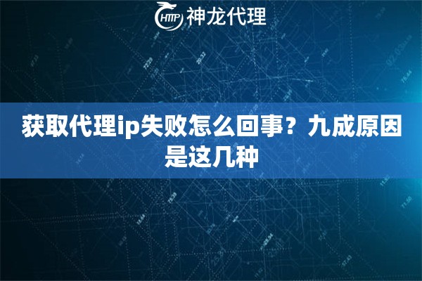 获取代理ip失败怎么回事？九成原因是这几种