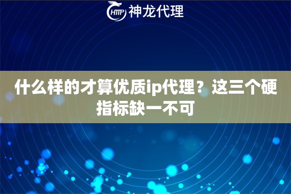 什么样的才算优质ip代理？这三个硬指标缺一不可
