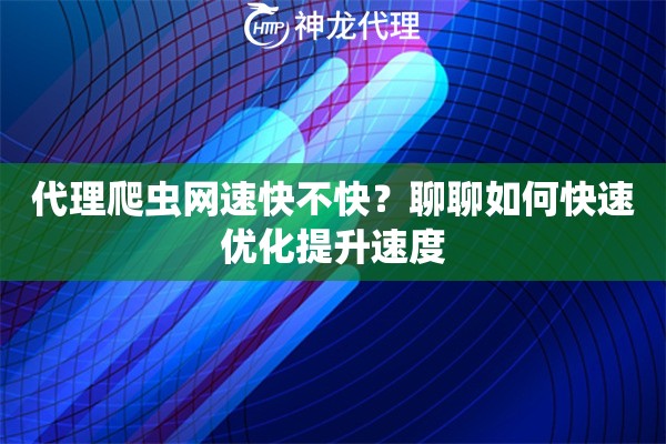 代理爬虫网速快不快？聊聊如何快速优化提升速度