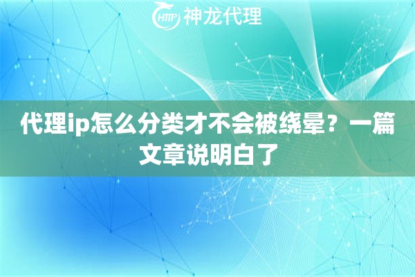 代理ip怎么分类才不会被绕晕？一篇文章说明白了