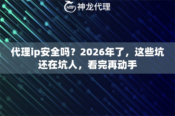 代理ip安全吗?2026年了,这些坑还在坑人,看完再动手 代理ip安全吗?2026年了,这些坑还在坑人,看完再动手