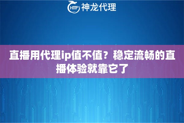 直播用代理ip值不值？稳定流畅的直播体验就靠它了