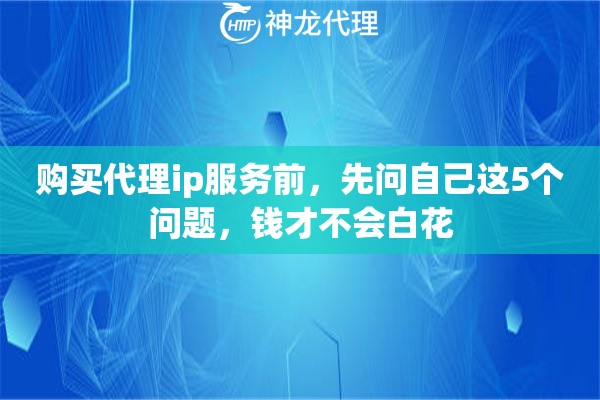 购买代理ip服务前，先问自己这5个问题，钱才不会白花
