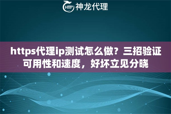 https代理ip测试怎么做？三招验证可用性和速度，好坏立见分晓