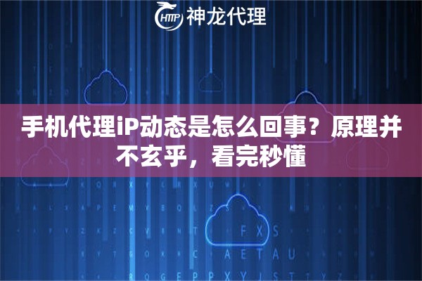 手机代理iP动态是怎么回事？原理并不玄乎，看完秒懂