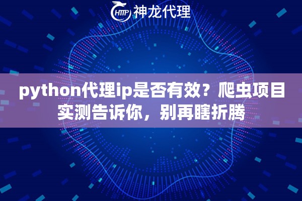 python代理ip是否有效？爬虫项目实测告诉你，别再瞎折腾