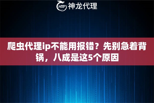 爬虫代理ip不能用报错？先别急着背锅，八成是这5个原因