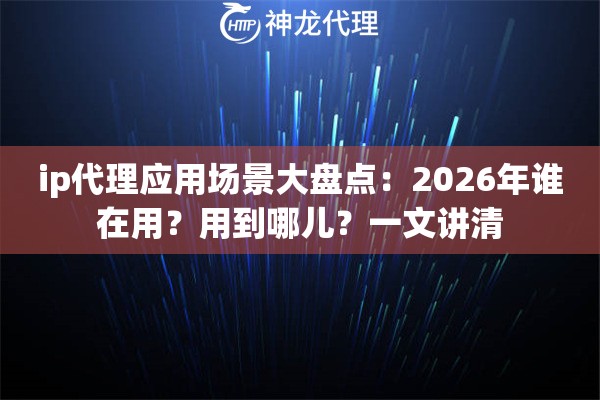 ip代理应用场景大盘点：2026年谁在用？用到哪儿？一文讲清