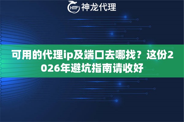 可用的代理ip及端口去哪找？这份2026年避坑指南请收好