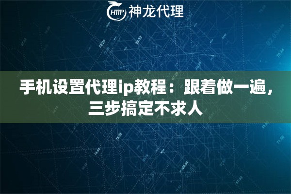 手机设置代理ip教程：跟着做一遍，三步搞定不求人