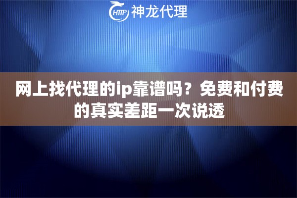 网上找代理的ip靠谱吗？免费和付费的真实差距一次说透