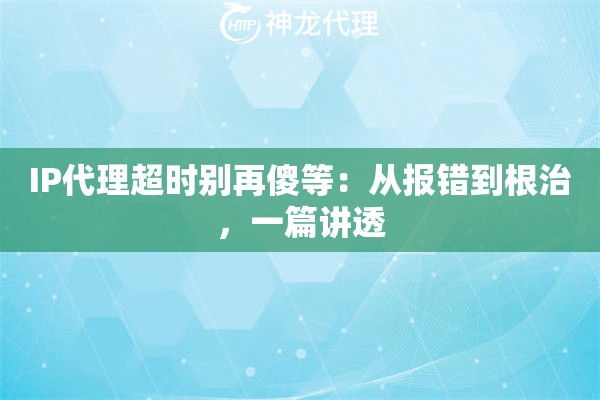 IP代理超时别再傻等：从报错到根治，一篇讲透