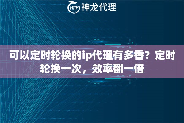 可以定时轮换的ip代理有多香?定时轮换一次,效率翻一倍 可以定时轮换的ip代理有多香?定时轮换一次,效率翻一倍