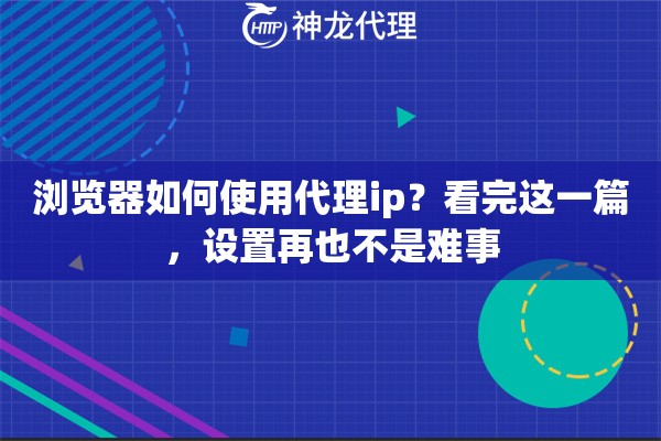 浏览器如何使用代理ip？看完这一篇，设置再也不是难事