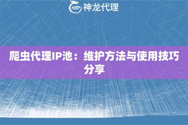 爬虫代理IP池：维护方法与使用技巧分享