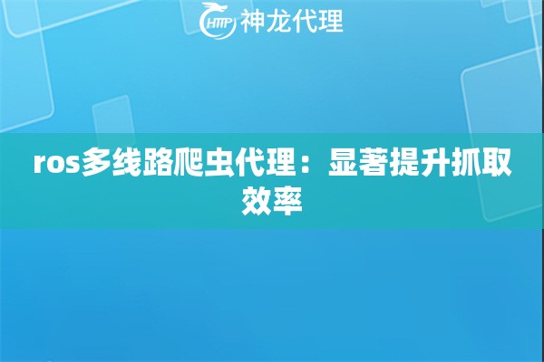 ros多线路爬虫代理：显著提升抓取效率