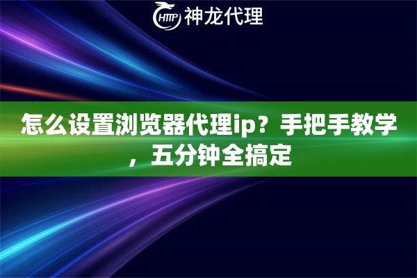 怎么设置浏览器代理ip？手把手教学，五分钟全搞定