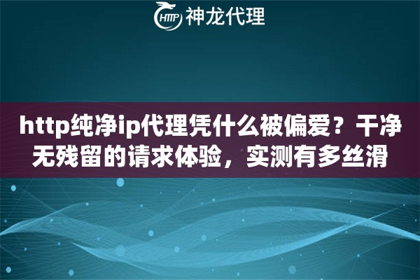 http纯净ip代理凭什么被偏爱？干净无残留的请求体验，实测有多丝滑