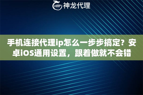 手机连接代理ip怎么一步步搞定？安卓iOS通用设置，跟着做就不会错