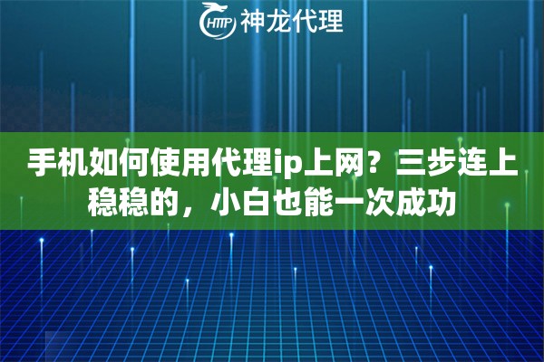 手机如何使用代理ip上网？三步连上稳稳的，小白也能一次成功