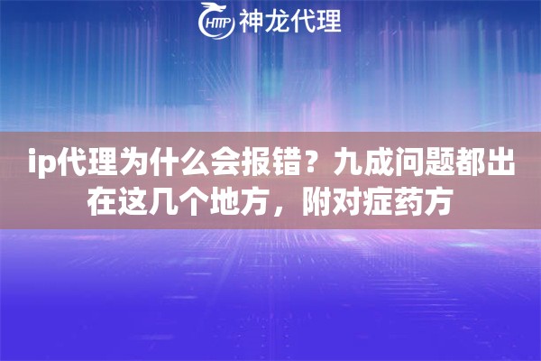 ip代理为什么会报错？九成问题都出在这几个地方，附对症药方
