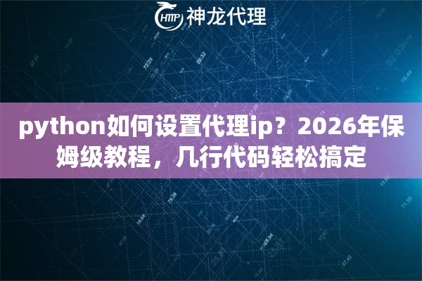 python如何设置代理ip？2026年保姆级教程，几行代码轻松搞定