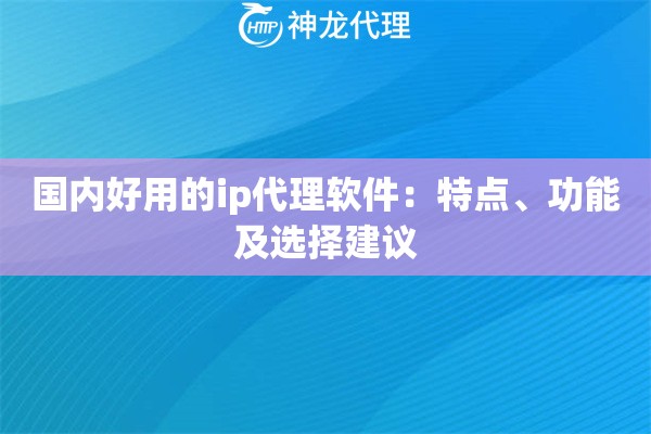 国内好用的ip代理软件：特点、功能及选择建议