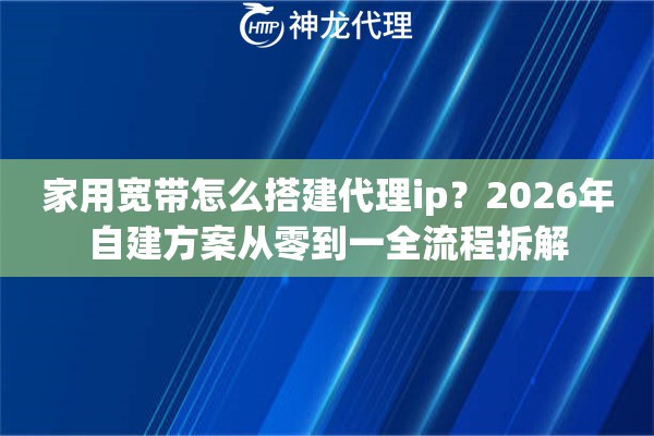 家用宽带怎么搭建代理ip？2026年自建方案从零到一全流程拆解