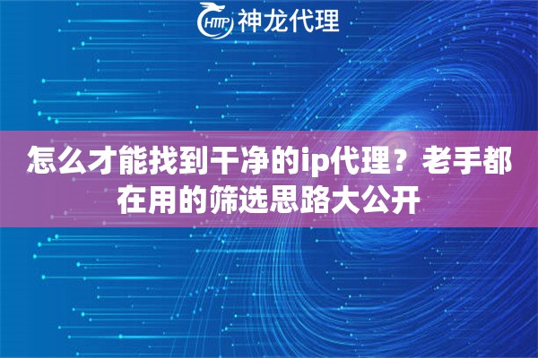 怎么才能找到干净的ip代理？老手都在用的筛选思路大公开