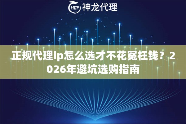 正规代理ip怎么选才不花冤枉钱？2026年避坑选购指南