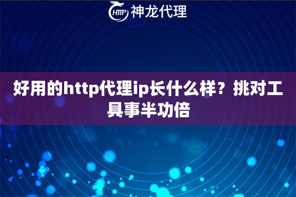 好用的http代理ip长什么样？挑对工具事半功倍