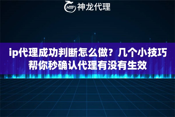 ip代理成功判断怎么做？几个小技巧帮你秒确认代理有没有生效