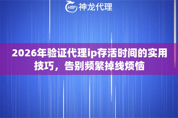 2026年验证代理ip存活时间的实用技巧,告别频繁掉线烦恼 2026年验证代理ip存活时间的实用技巧,告别频繁掉线烦恼
